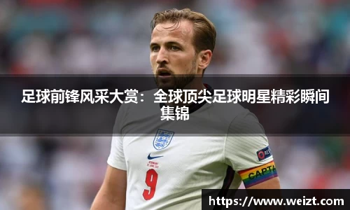 足球前锋风采大赏：全球顶尖足球明星精彩瞬间集锦